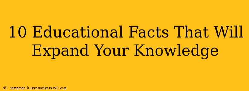 10 Educational Facts That Will Expand Your Knowledge