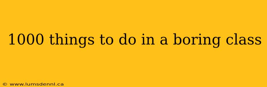 1000 things to do in a boring class