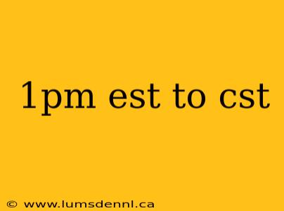 1pm est to cst