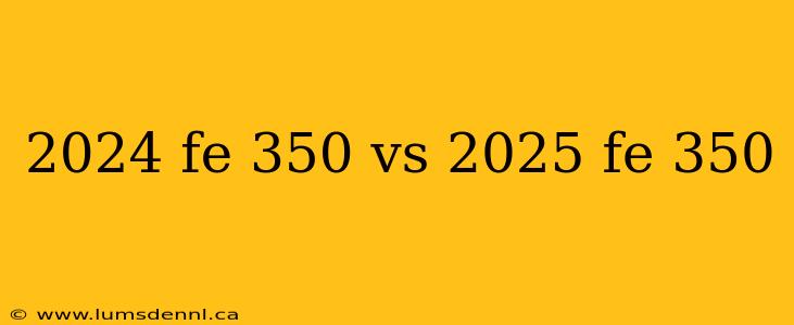 2024 fe 350 vs 2025 fe 350