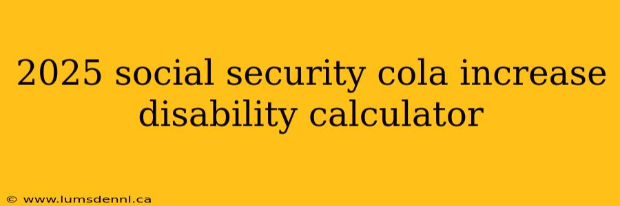2025 social security cola increase disability calculator