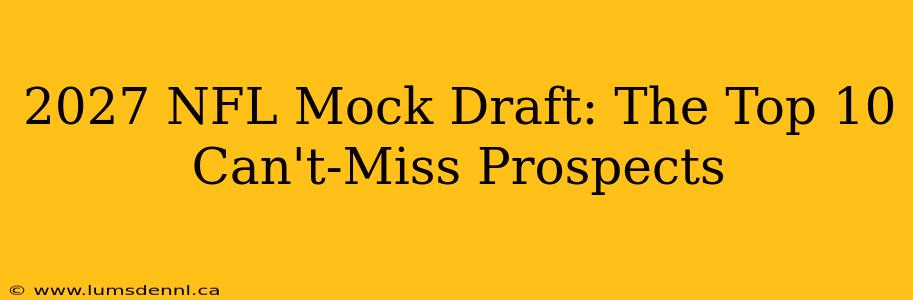 2027 NFL Mock Draft: The Top 10 Can't-Miss Prospects