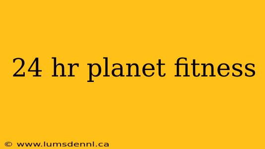 24 hr planet fitness