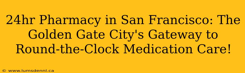 24hr Pharmacy in San Francisco: The Golden Gate City's Gateway to Round-the-Clock Medication Care!