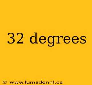 32 degrees