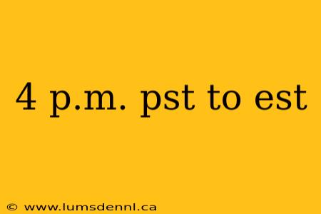 4 p.m. pst to est