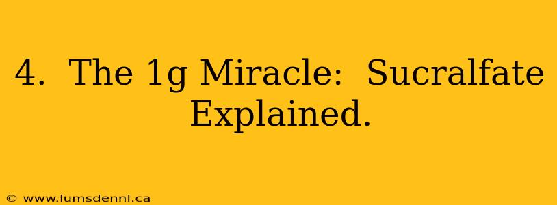 4.  The 1g Miracle:  Sucralfate Explained.