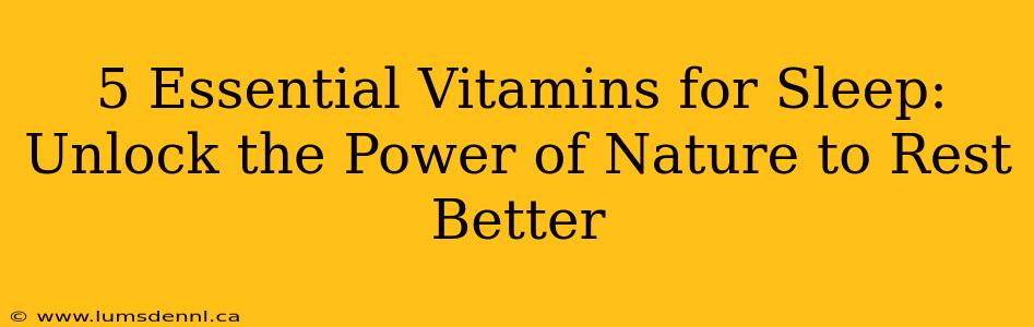 5 Essential Vitamins for Sleep: Unlock the Power of Nature to Rest Better