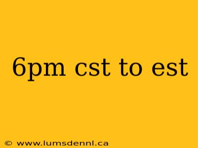6pm cst to est