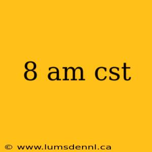 8 am cst