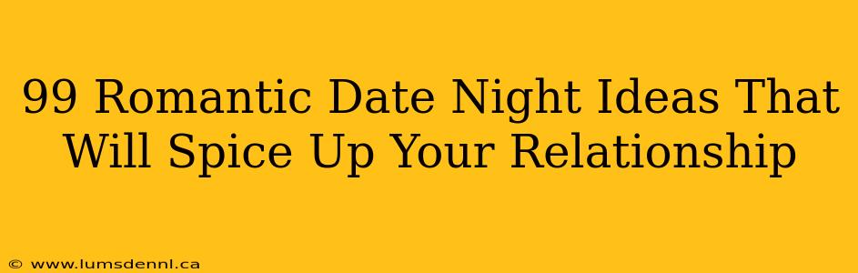 99 Romantic Date Night Ideas That Will Spice Up Your Relationship