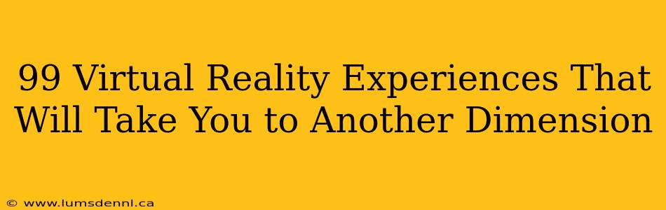 99 Virtual Reality Experiences That Will Take You to Another Dimension