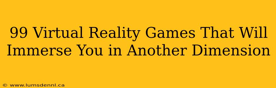 99 Virtual Reality Games That Will Immerse You in Another Dimension