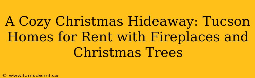 A Cozy Christmas Hideaway: Tucson Homes for Rent with Fireplaces and Christmas Trees
