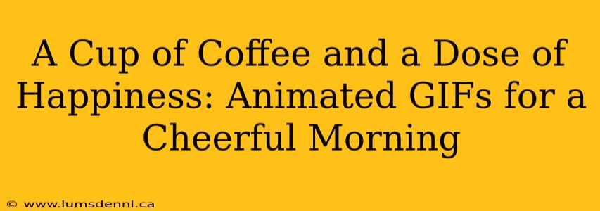 A Cup of Coffee and a Dose of Happiness: Animated GIFs for a Cheerful Morning