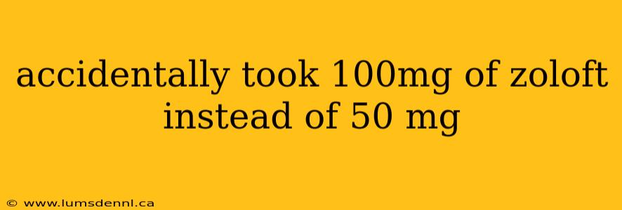 accidentally took 100mg of zoloft instead of 50 mg
