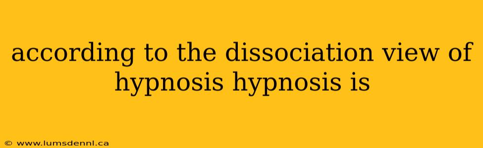 according to the dissociation view of hypnosis hypnosis is