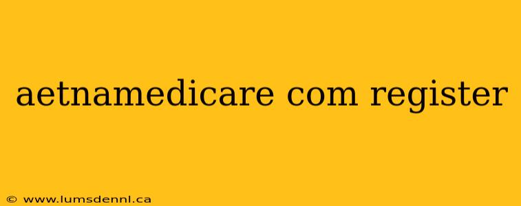 aetnamedicare com register