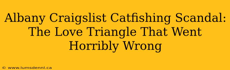 Albany Craigslist Catfishing Scandal: The Love Triangle That Went Horribly Wrong