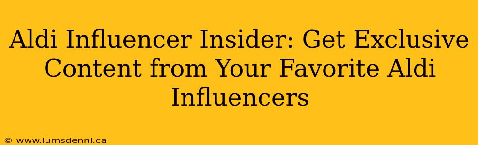 Aldi Influencer Insider: Get Exclusive Content from Your Favorite Aldi Influencers