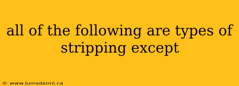 all of the following are types of stripping except