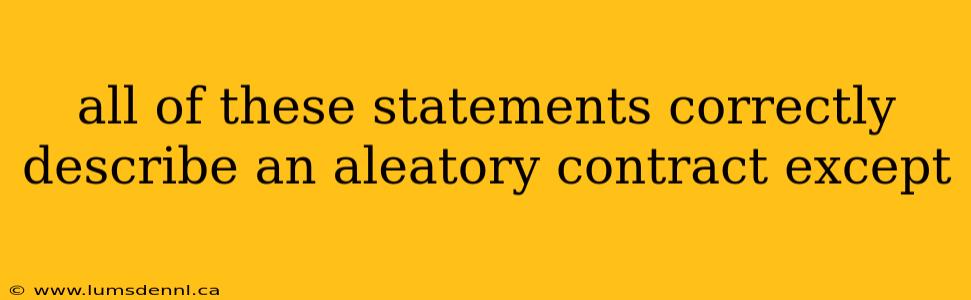all of these statements correctly describe an aleatory contract except