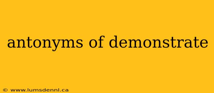 antonyms of demonstrate