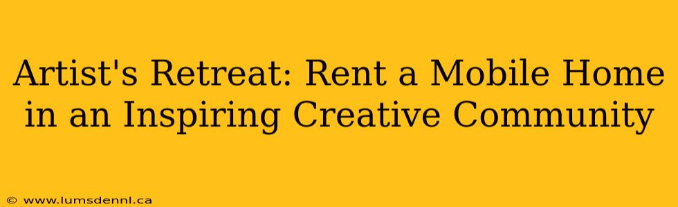 Artist's Retreat: Rent a Mobile Home in an Inspiring Creative Community