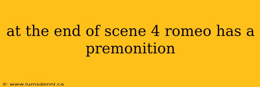 at the end of scene 4 romeo has a premonition