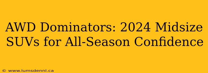 AWD Dominators: 2024 Midsize SUVs for All-Season Confidence