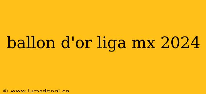 ballon d'or liga mx 2024