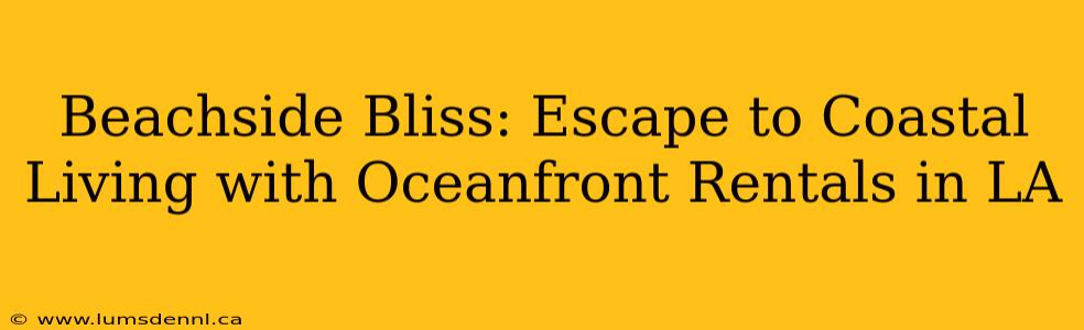 Beachside Bliss: Escape to Coastal Living with Oceanfront Rentals in LA