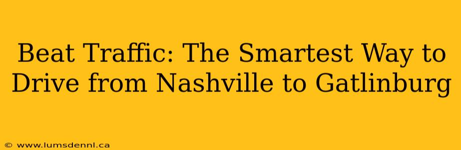 Beat Traffic: The Smartest Way to Drive from Nashville to Gatlinburg