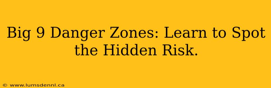Big 9 Danger Zones: Learn to Spot the Hidden Risk.