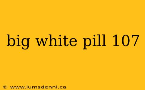 big white pill 107
