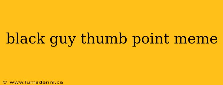 black guy thumb point meme