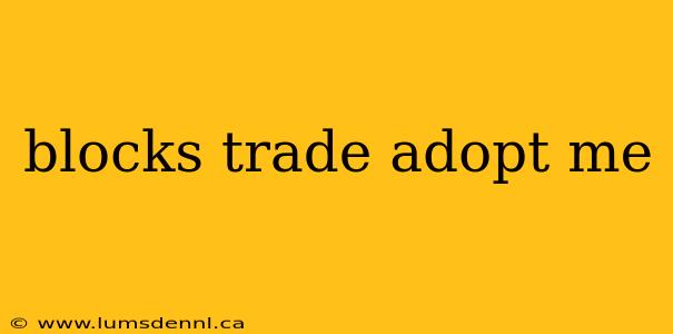 blocks trade adopt me
