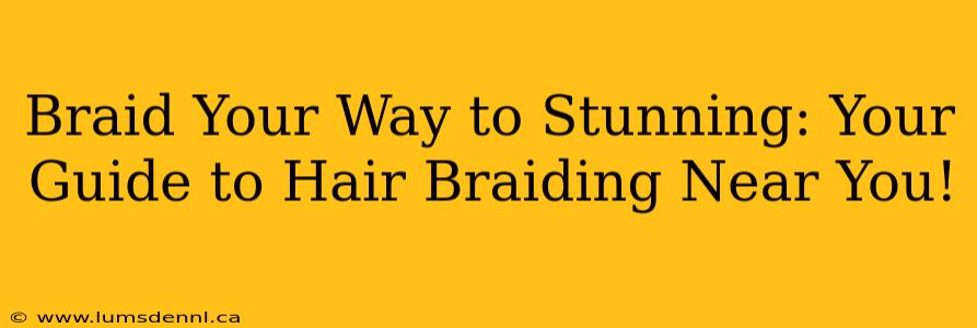 Braid Your Way to Stunning: Your Guide to Hair Braiding Near You!