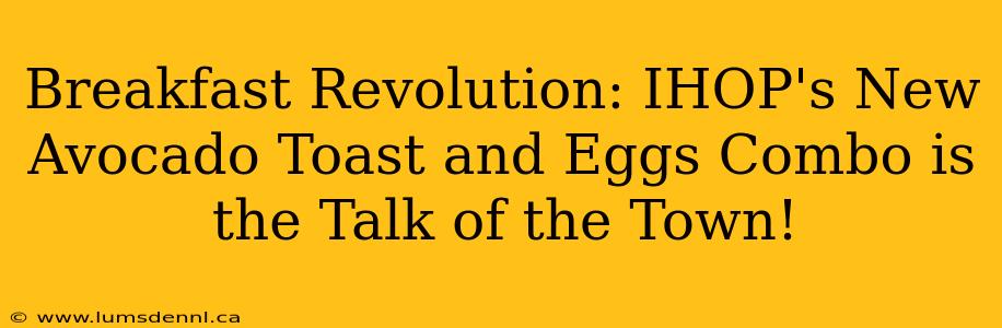 Breakfast Revolution: IHOP's New Avocado Toast and Eggs Combo is the Talk of the Town!