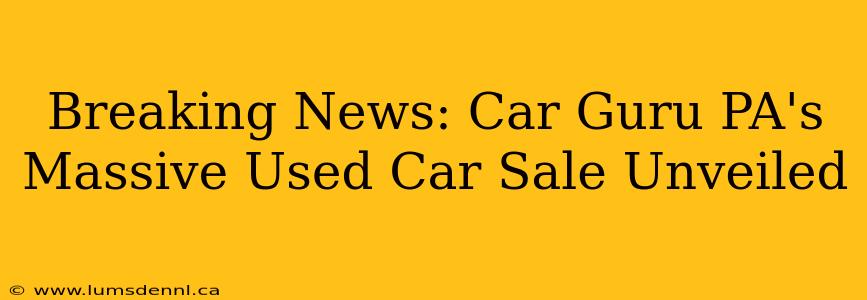 Breaking News: Car Guru PA's Massive Used Car Sale Unveiled
