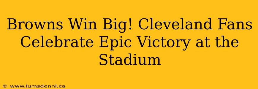 Browns Win Big! Cleveland Fans Celebrate Epic Victory at the Stadium