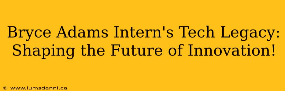Bryce Adams Intern's Tech Legacy: Shaping the Future of Innovation!