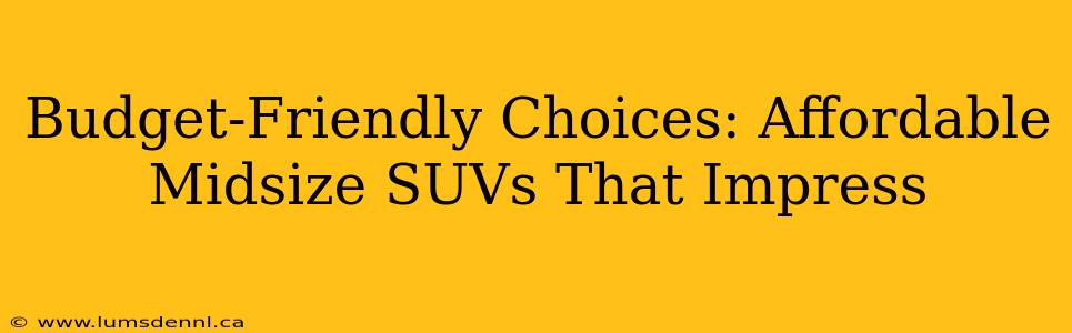 Budget-Friendly Choices: Affordable Midsize SUVs That Impress