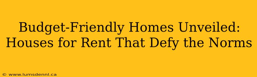 Budget-Friendly Homes Unveiled: Houses for Rent That Defy the Norms