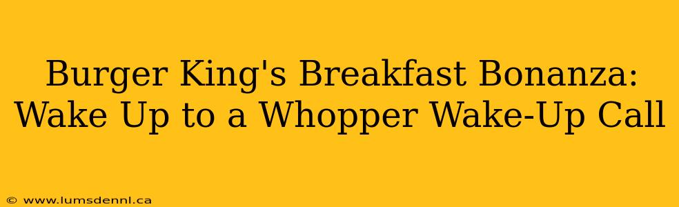 Burger King's Breakfast Bonanza: Wake Up to a Whopper Wake-Up Call