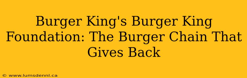 Burger King's Burger King Foundation: The Burger Chain That Gives Back