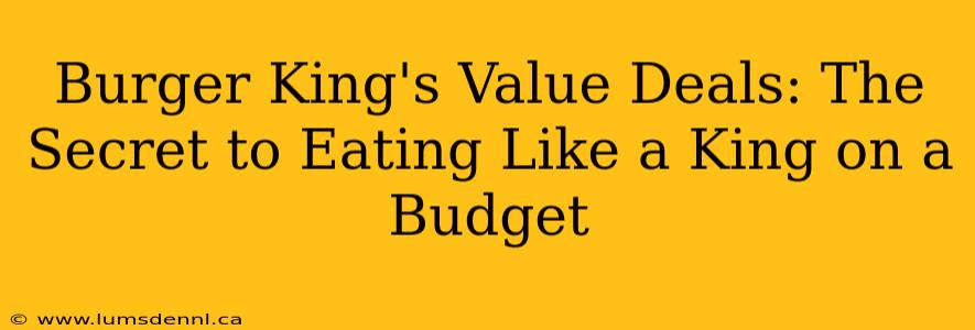 Burger King's Value Deals: The Secret to Eating Like a King on a Budget
