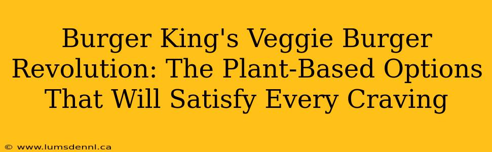 Burger King's Veggie Burger Revolution: The Plant-Based Options That Will Satisfy Every Craving