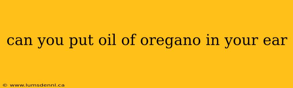 can you put oil of oregano in your ear