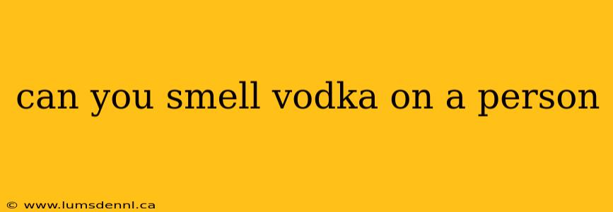 can you smell vodka on a person